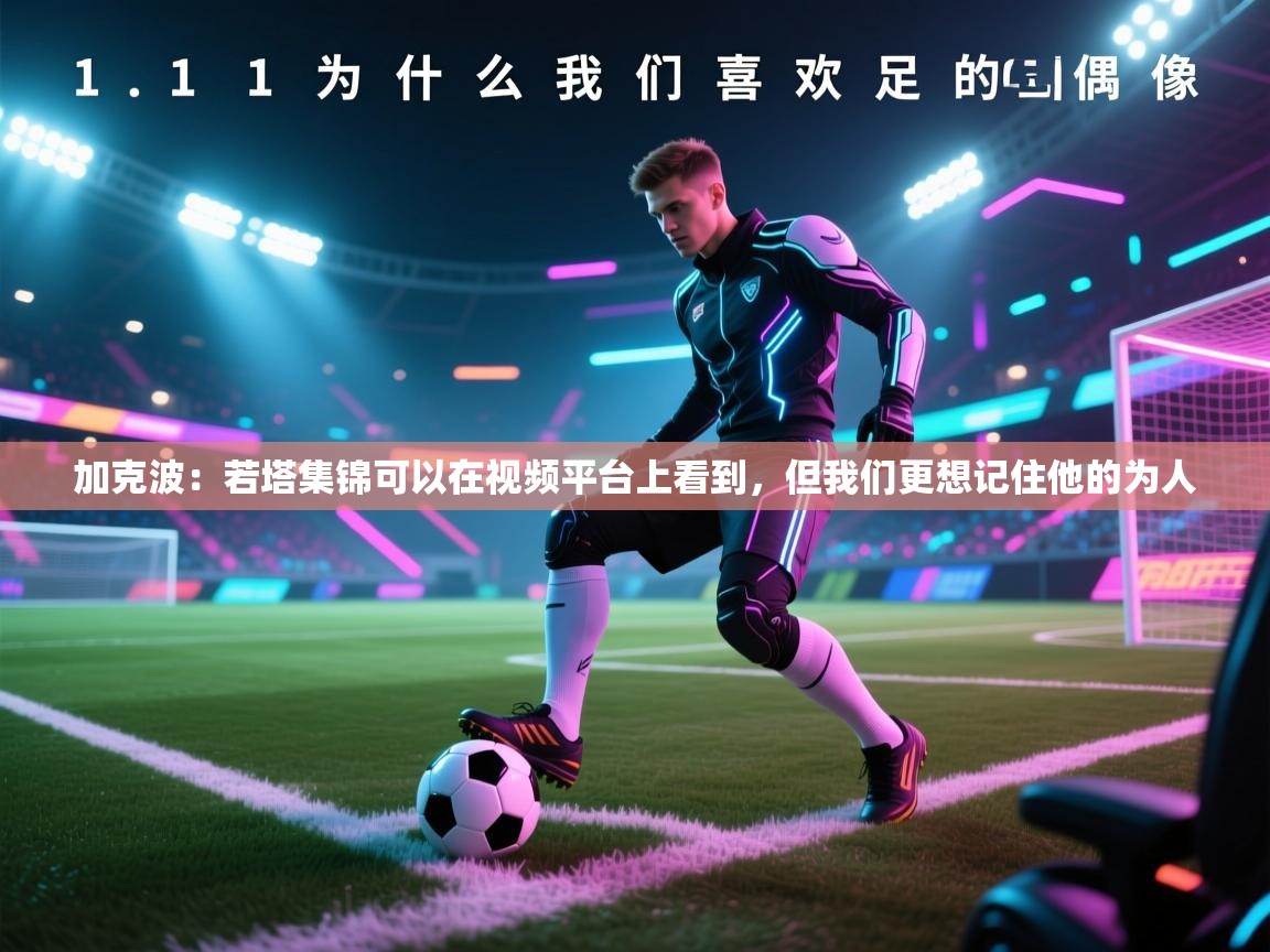 加克波：若塔集锦可以在视频平台上看到，但我们更想记住他的为人  第1张