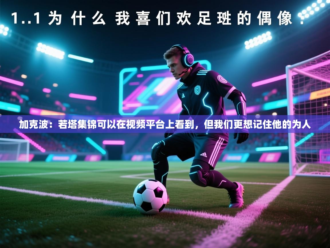 加克波：若塔集锦可以在视频平台上看到，但我们更想记住他的为人  第2张